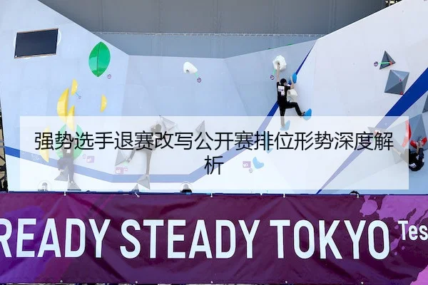 强势选手退赛改写公开赛排位形势深度解析